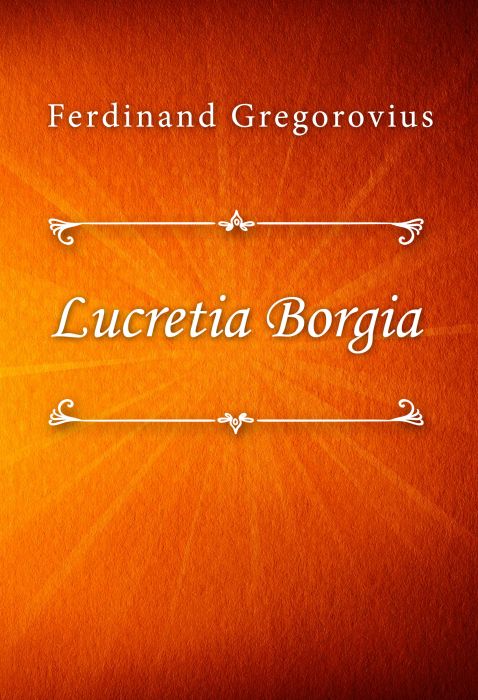 Ferdinand Gregorovius: Lucretia Borgia