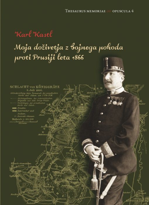 Karl Kastl, Miha Preinfalk, Angelika Hribar, Rok Stergar, Miha Šimac: Moja doživetja z bojnega pohoda proti Prusiji leta 1866 / Meine Erlebnisse aus dem Feldzug gegen Preussen 1866