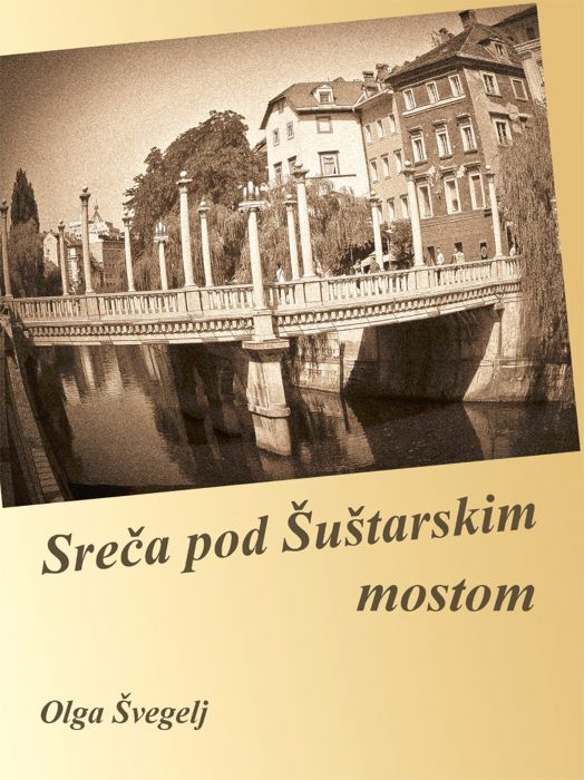 Olga Švegelj: Sreča pod Šuštarskim mostom