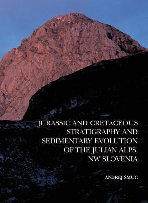 Andrej Šmuc: Jurassic and Cretaceous Stratigraphy and Sedimentary Evolution of the Julian Alps, NW Slovenia