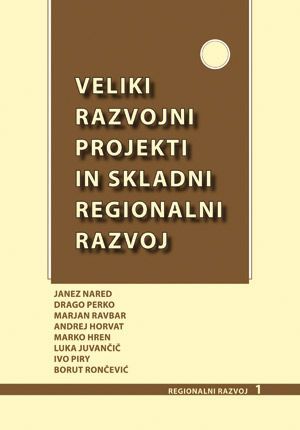 Janez Nared,Drago Perko,Marjan Ravbar,Andrej Horvat,Marko Hren,Luka Juvančič,Ivo Piry,Borut Rončević (ur.): Veliki razvojni projekti in skladni regionalni razvoj