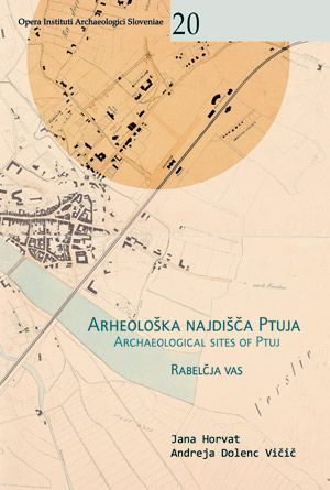 Jana Horvat,Andreja Dolenc Vičič: Arheološka najdišča Ptuja / Archaeological Sites of Ptuj