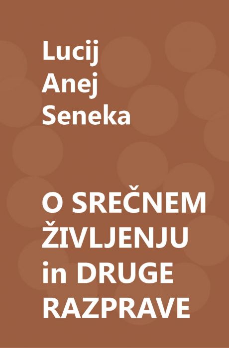 Lucij Anej Seneka: O srečnem življenju in druge razprave