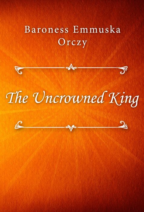 Baroness Emmuska Orczy: The Uncrowned King