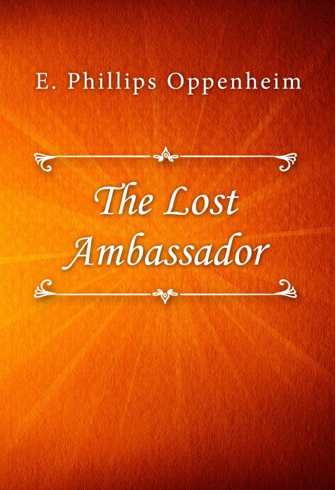 E. Phillips Oppenheim: The Lost Ambassador E. Phillips Oppenheim: The Lost Ambassador