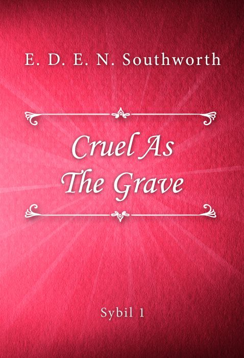 E. D. E. N. Southworth: Cruel As The Grave (Sybil #1)