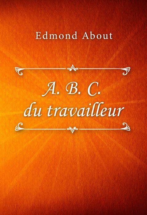 Edmond About: A. B. C. du travailleur