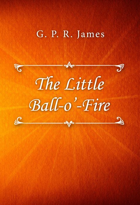 G. P. R. James: The Little Ball-o’-Fire