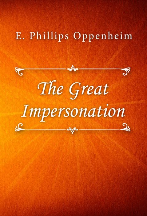 E. Phillips Oppenheim: The Great Impersonation E. Phillips Oppenheim: The Great Impersonation