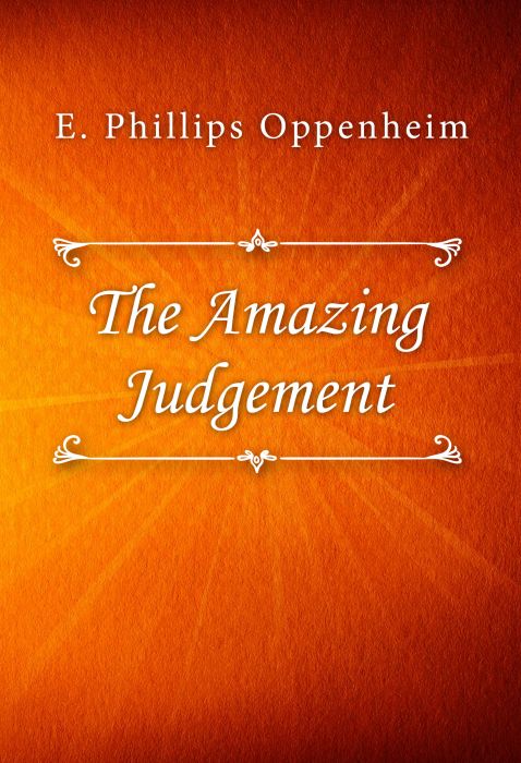 E. Phillips Oppenheim: The Amazing Judgement E. Phillips Oppenheim: The Amazing Judgement