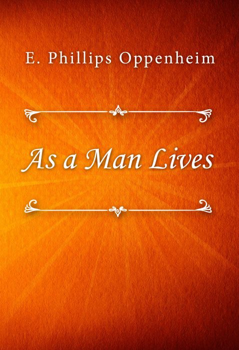 E. Phillips Oppenheim: As a Man Lives