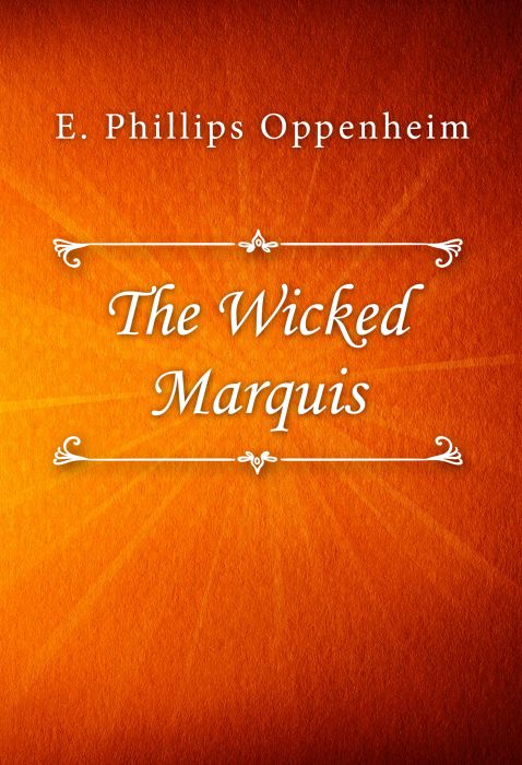 E. Phillips Oppenheim: The Wicked Marquis E. Phillips Oppenheim: The Wicked Marquis