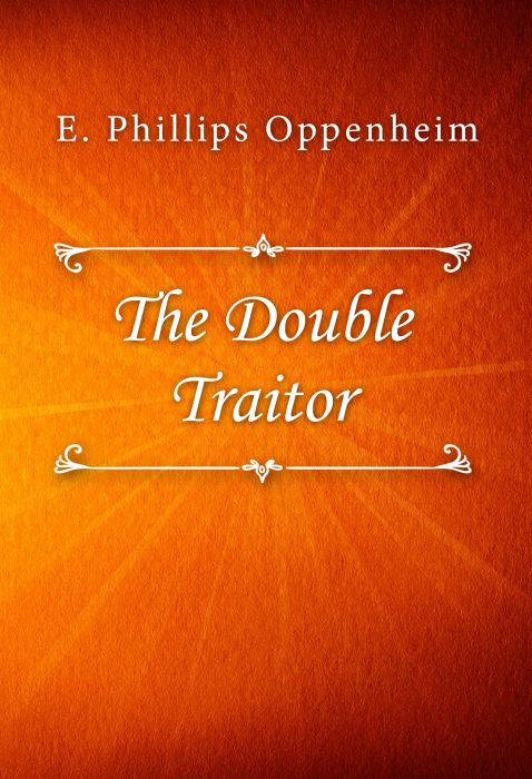 E. Phillips Oppenheim: The Double Traitor E. Phillips Oppenheim: The Double Traitor