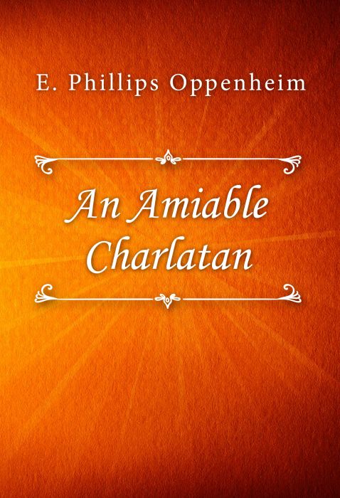 E. Phillips Oppenheim: An Amiable Charlatan E. Phillips Oppenheim: An Amiable Charlatan