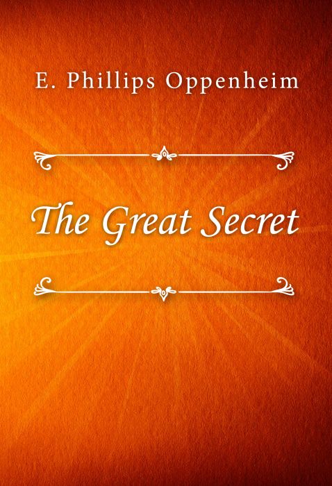 E. Phillips Oppenheim: The Great Secret E. Phillips Oppenheim: The Great Secret