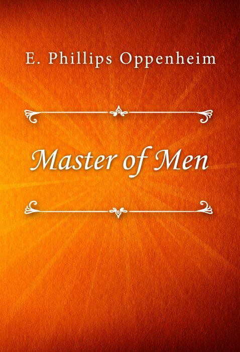 E. Phillips Oppenheim: Master of Men E. Phillips Oppenheim: Master of Men