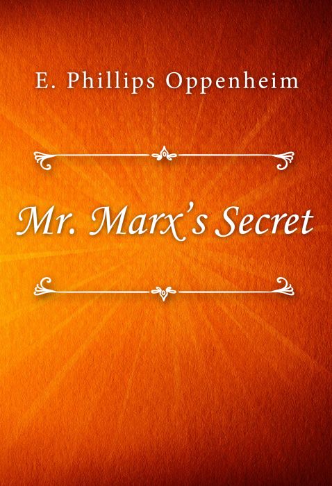 E. Phillips Oppenheim: Mr. Marx’s Secret E. Phillips Oppenheim: Mr. Marx’s Secret