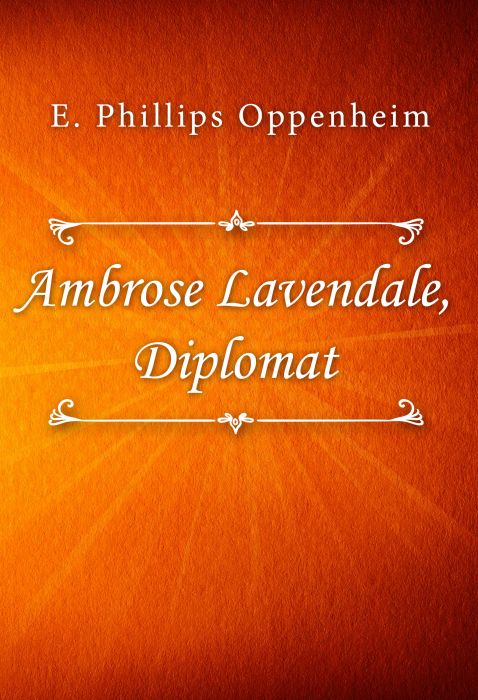 E. Phillips Oppenheim: Ambrose Lavendale, Diplomat