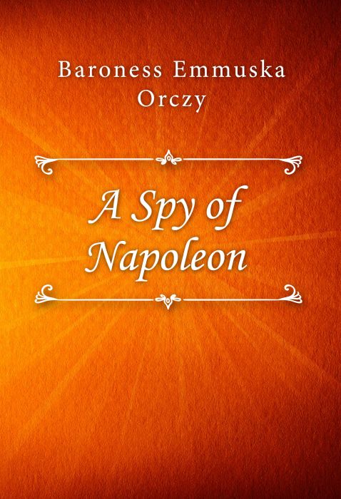 Baroness Emmuska Orczy: A Spy of Napoleon
