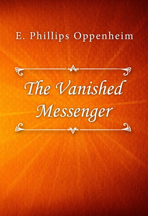 E. Phillips Oppenheim: The Vanished Messenger E. Phillips Oppenheim: The Vanished Messenger