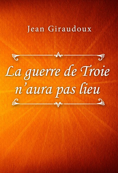 Jean Giraudoux: La guerre de Troie n’aura pas lieu