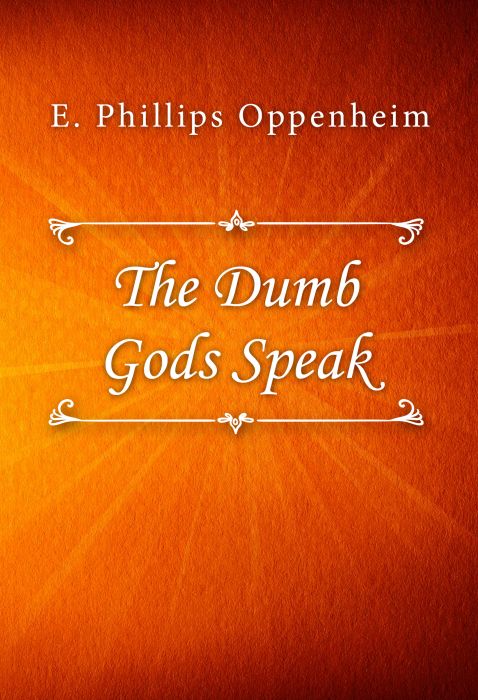 E. Phillips Oppenheim: The Dumb Gods Speak E. Phillips Oppenheim: The Dumb Gods Speak