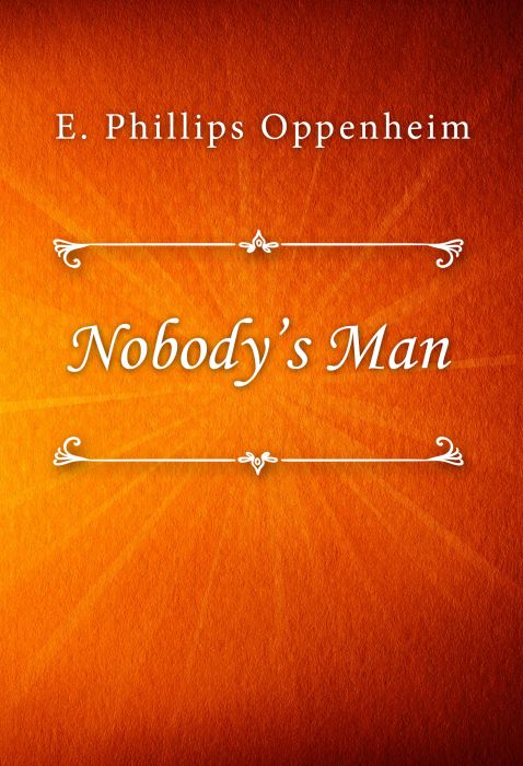 E. Phillips Oppenheim: Nobody’s Man E. Phillips Oppenheim: Nobody’s Man
